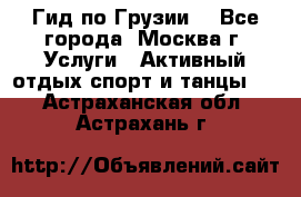 Гид по Грузии  - Все города, Москва г. Услуги » Активный отдых,спорт и танцы   . Астраханская обл.,Астрахань г.